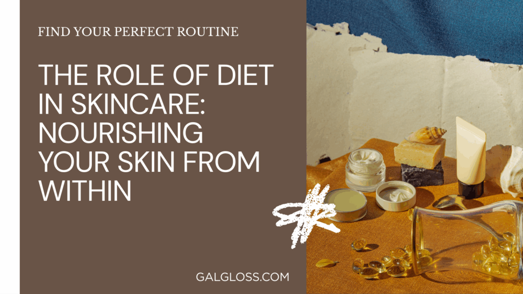 The Role of Diet in Skincare: Nourishing Your Skin from Within