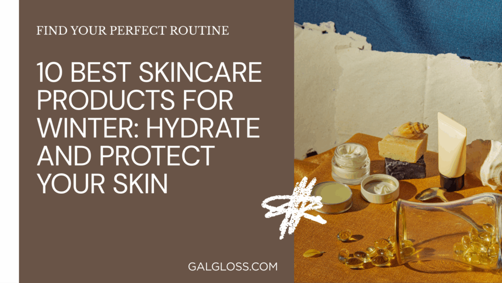 10 Best Skincare Products for Winter: Hydrate and Protect Your Skin