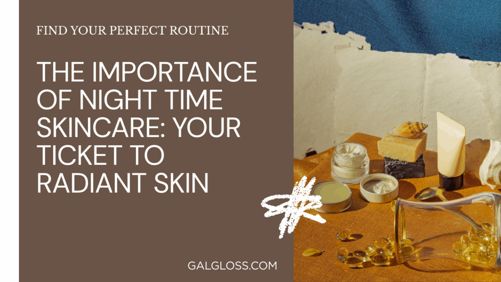 The Importance of Night Time Skincare: Your Ticket to Radiant Skin