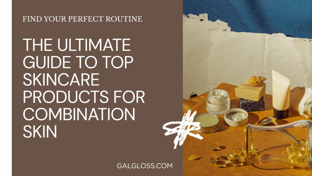 The Ultimate Guide to Top Skincare Products for Combination Skin