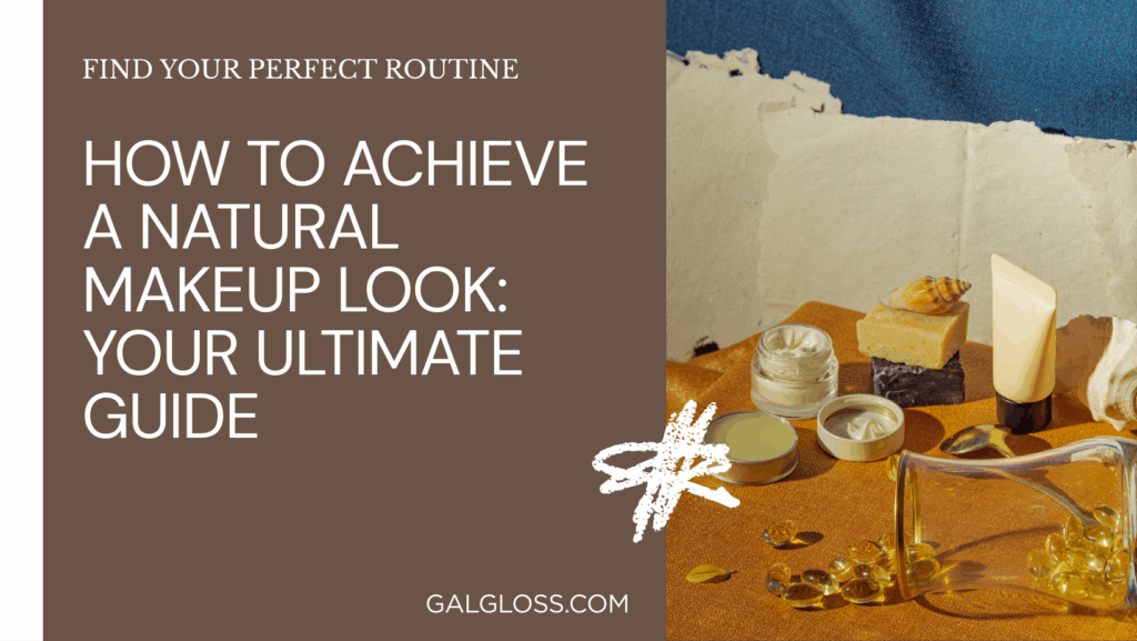 How to Achieve a Natural Makeup Look: Your Ultimate Guide