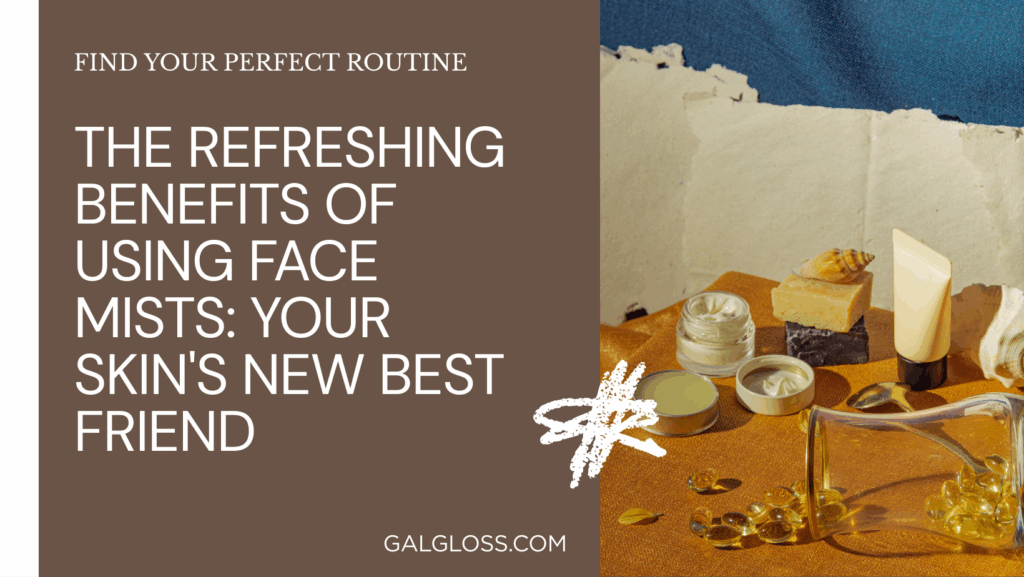 The Refreshing Benefits of Using Face Mists: Your Skin's New Best Friend