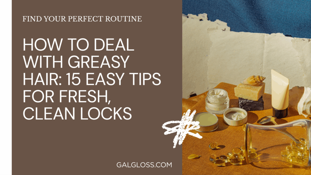 How to Deal with Greasy Hair: 15 Easy Tips for Fresh, Clean Locks