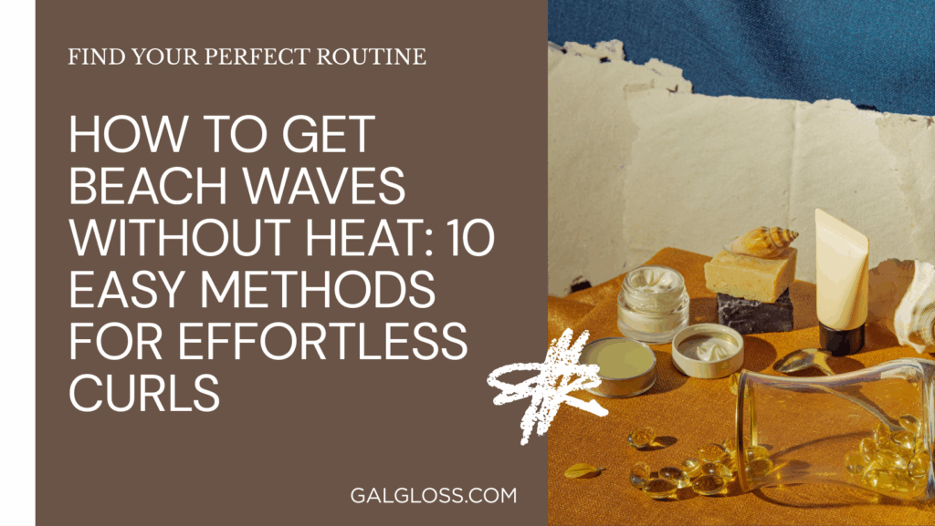 How to Get Beach Waves Without Heat: 10 Easy Methods for Effortless Curls