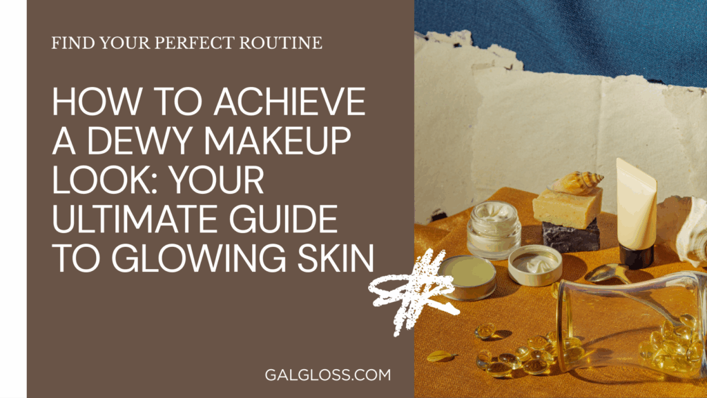 How to Achieve a Dewy Makeup Look: Your Ultimate Guide to Glowing Skin