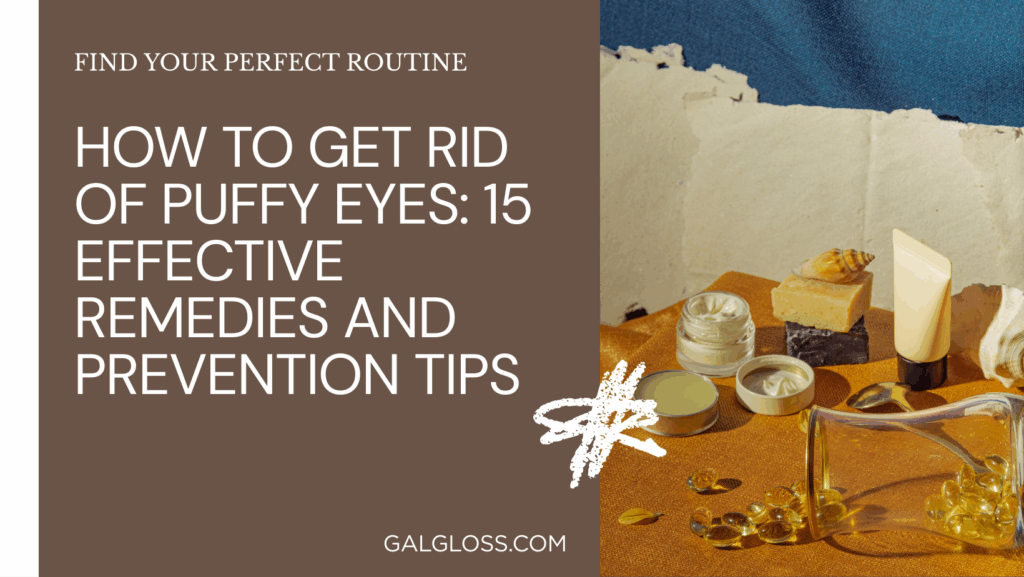 How to Get Rid of Puffy Eyes: 15 Effective Remedies and Prevention Tips