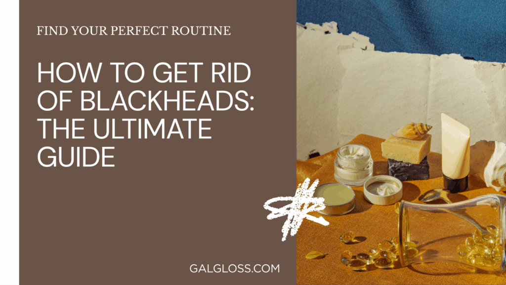 How to Get Rid of Blackheads: The Ultimate Guide