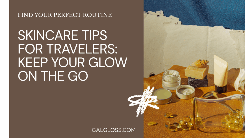 Skincare Tips for Travelers: Keep Your Glow on the Go