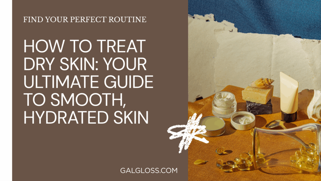 How to Treat Dry Skin: Your Ultimate Guide to Smooth, Hydrated Skin