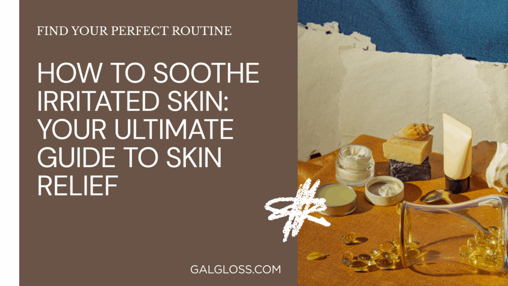 How to Soothe Irritated Skin: Your Ultimate Guide to Skin Relief