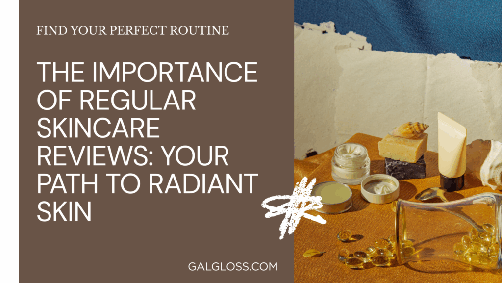 The Importance of Regular Skincare Reviews: Your Path to Radiant Skin