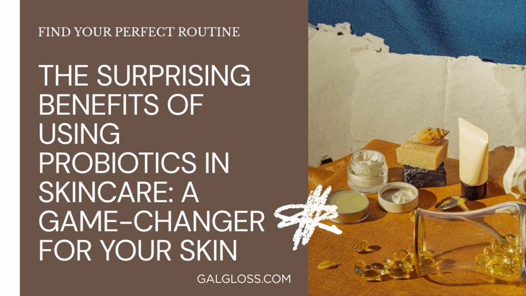 The Surprising Benefits of Using Probiotics in Skincare: A Game-Changer for Your Skin