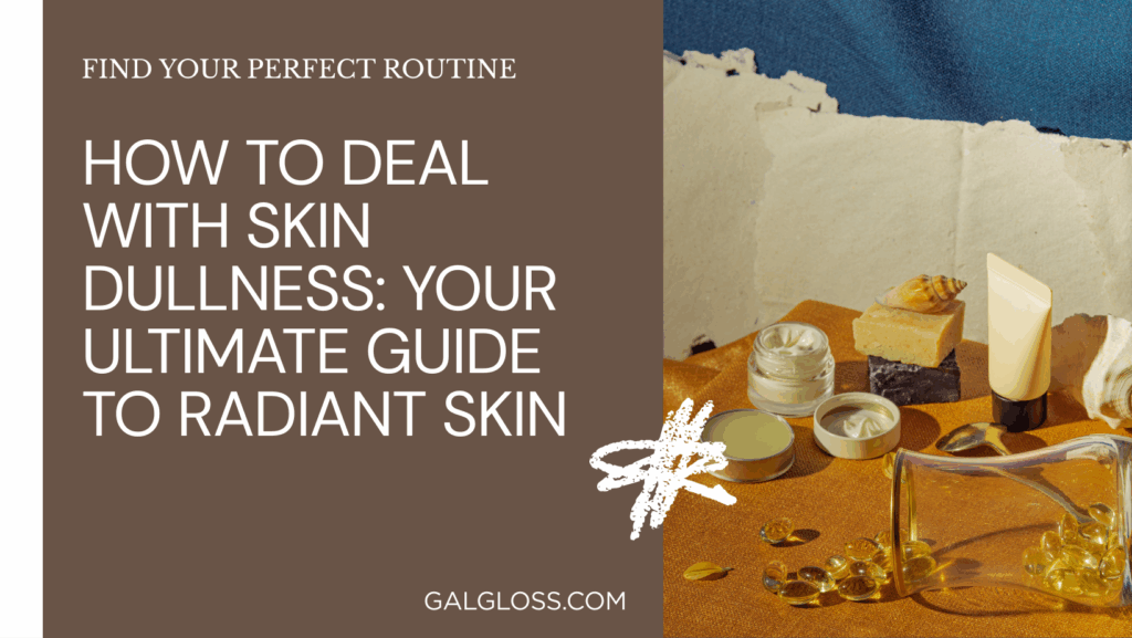 How to Deal with Skin Dullness: Your Ultimate Guide to Radiant Skin