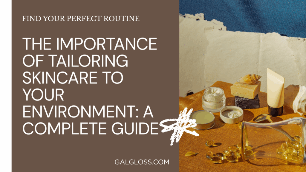 The Importance of Tailoring Skincare to Your Environment: A Complete Guide