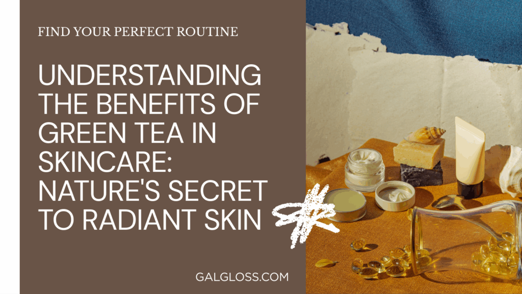 Understanding the Benefits of Green Tea in Skincare: Nature's Secret to Radiant Skin